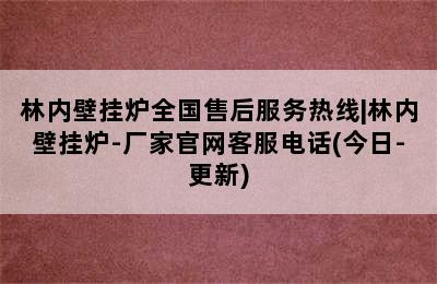 林内壁挂炉全国售后服务热线|林内壁挂炉-厂家官网客服电话(今日-更新)